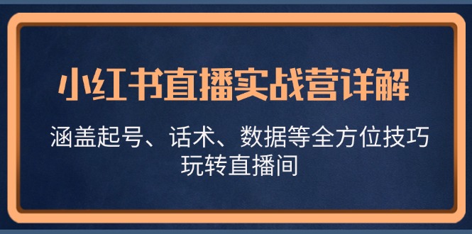 小红书直播实战营详解，涵盖起号、话术、数据等全方位技巧，玩转直播间-鑫趣淘