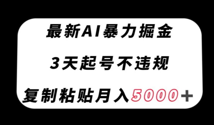 最新AI暴力掘金，3天必起号不违规，复制粘贴月入5000＋【揭秘】-鑫梵淘