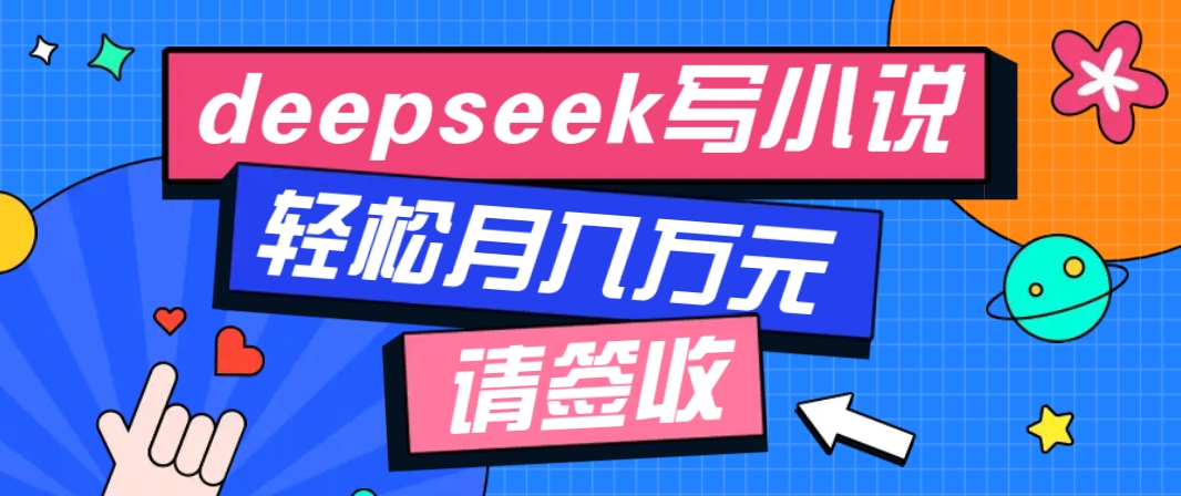 利用Deepseek写小说，零门槛AI小说创作全攻略，新手也能轻松学会提升收入-鑫梵淘