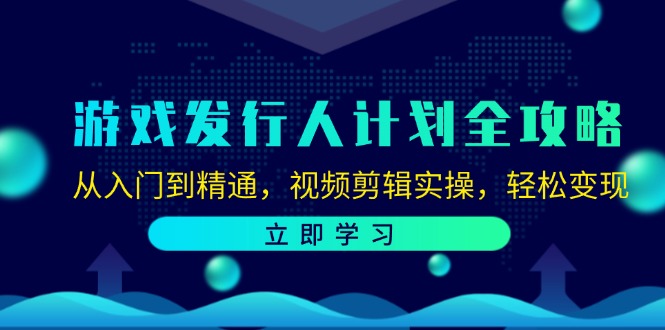 游戏发行人计划全攻略：从入门到精通，视频剪辑实操，轻松变现-鑫梵淘