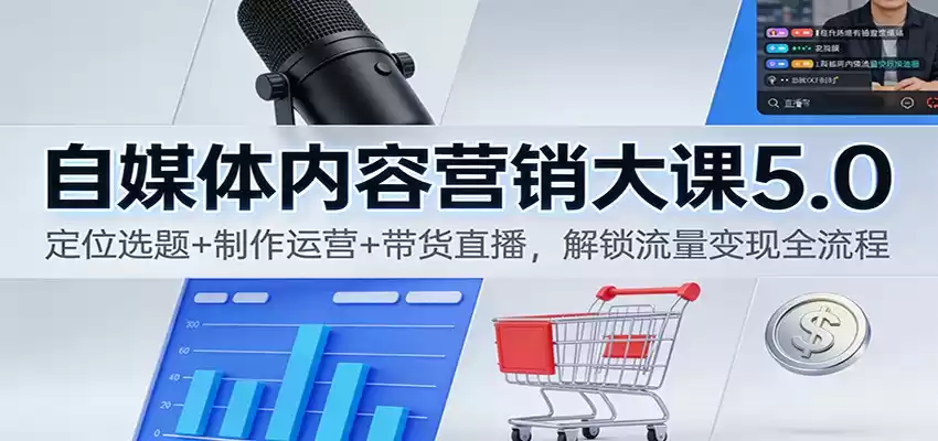 自媒体内容营销大课5.0：定位选题+制作运营+带货直播，解锁流量变现全流程-鑫梵淘