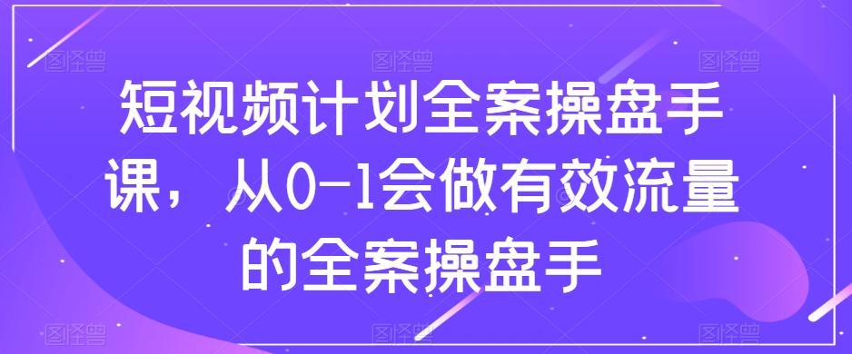 短视频计划全案操盘手课，从0-1会做有效流量的全案操盘手-鑫梵淘