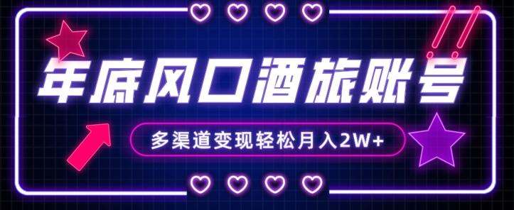 年底大风口旅游赛道酒旅账号，多渠道变现，小白也能月入2W+【揭秘】-鑫梵淘