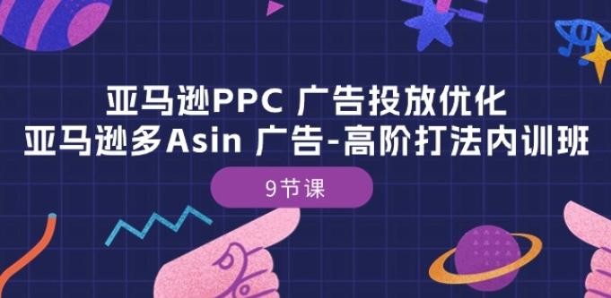 亚马逊PPC 广告投放优化：亚马逊多Asin 广告-高阶打法内训班-9节课-鑫梵淘