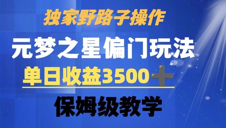独家野路子玩法，无视机制，元梦之星偏门操作，单日收益3500+，保姆级教学【揭秘】-鑫梵淘