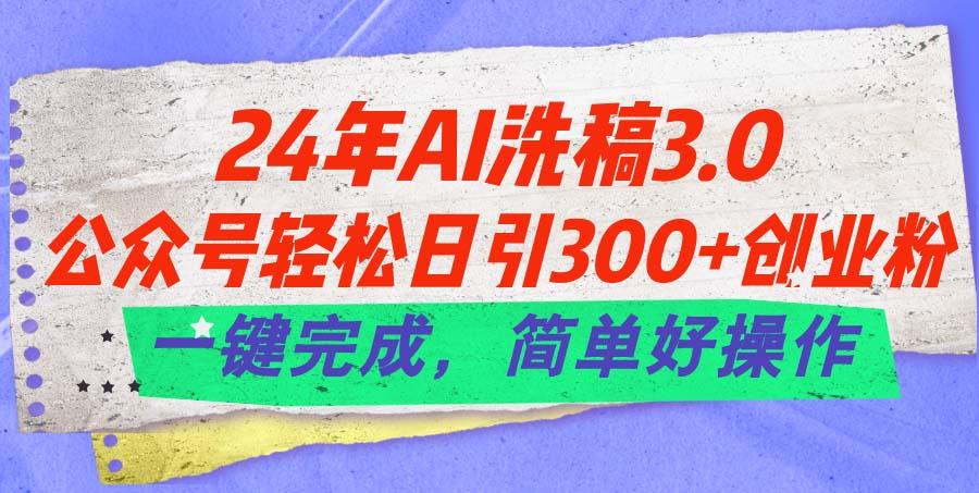 24年Ai洗稿3.0，公众号轻松日引300+创业粉，一键完成，简单好操作-鑫梵淘