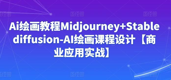 Ai绘画教程Midjourney+Stablediffusion-AI绘画课程设计【商业应用实战】-鑫梵淘