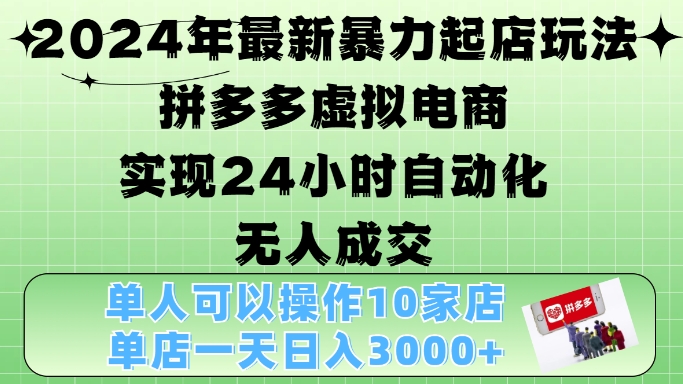 2024年最新暴力起店玩法，拼多多虚拟电商4.0，24小时实现自动化无人成交，单店月入3000+【揭秘】-鑫梵淘