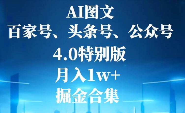 AI图文，头条号，百家号，公众号，4.0特别版，月入1w+，掘金合集-鑫梵淘