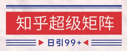 知乎超级矩阵玩法引流高质量精准粉SEO覆盖，日变现1k+【揭秘】-鑫梵淘