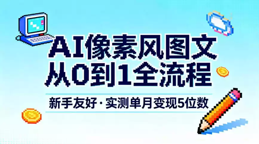 AI像素风图文从0到1全流程,新手友好,实测单月变现5位数