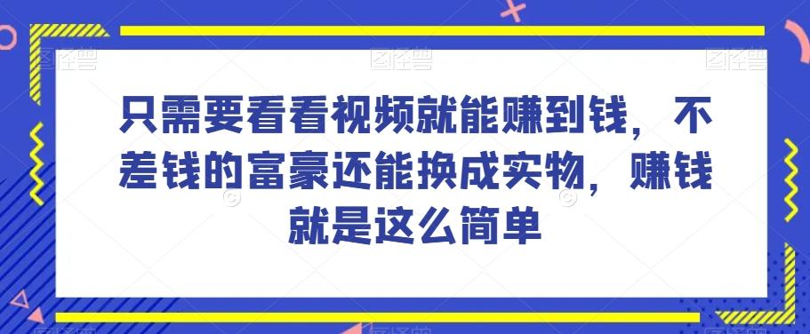 谁做过这么简单的项目？只需要看看视频就能赚到钱，不差钱的富豪还能换成实物，赚钱就是这么简单！【揭秘】-鑫梵淘