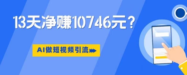 利用AI做短视频引流，卖398的虚拟产品，13天净赚10746元？-鑫梵淘