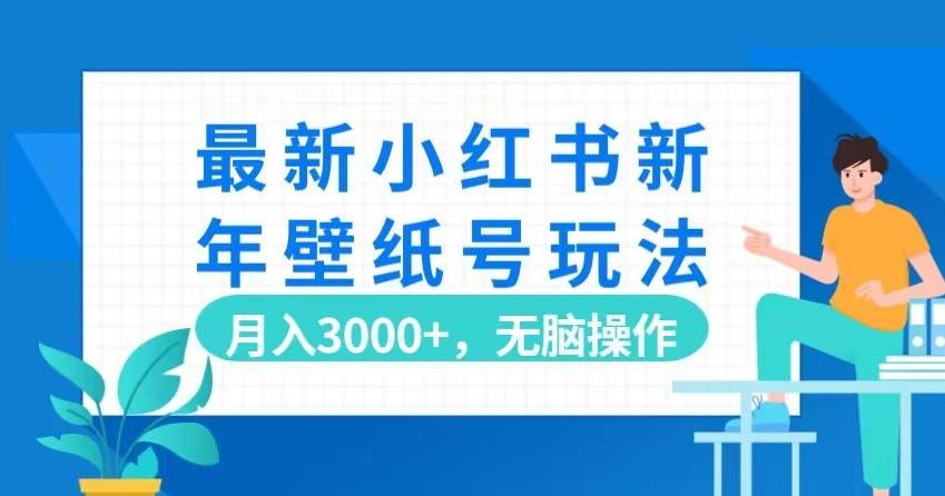 最新小红书新年壁纸号玩法，月入3000+，无脑操作-鑫梵淘