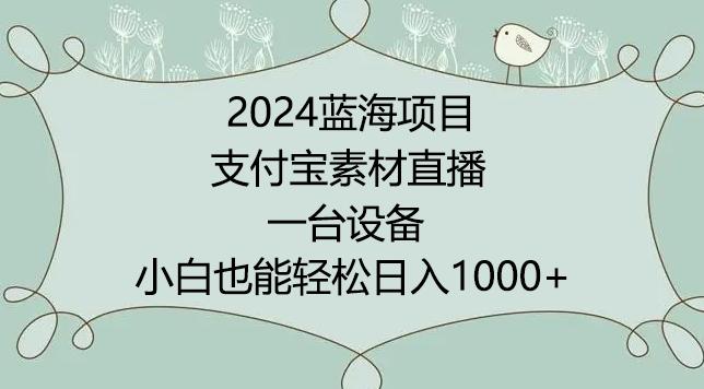 2024年蓝海项目，支付宝素材直播，无需出境，小白也能日入1000+ ，实操教程【揭秘】-鑫梵淘