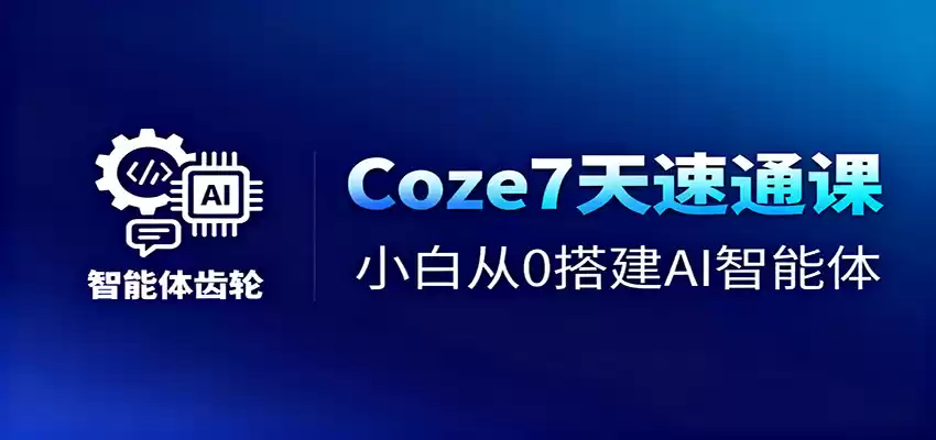 Coze7天速通课，小白从0搭建AI智能体+短视频工作流-鑫梵淘