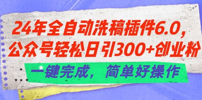 24年全自动洗稿插件6.0.公众号轻松日引300+创业粉，一键完成，简单好操作【揭秘】-鑫梵淘