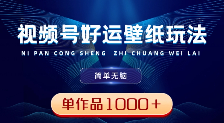视频号好运壁纸玩法，简单无脑，发一个爆一个，单作品收益1000＋-鑫梵淘