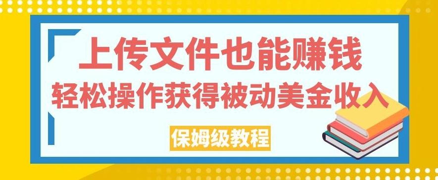 上传文件也能赚钱，轻松操作获得被动美金收入，保姆级教程【揭秘】-鑫梵淘