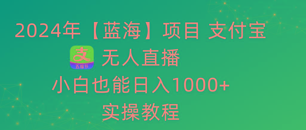 2024年【蓝海】项目 支付宝无人直播 小白也能日入1000+  实操教程-鑫梵淘