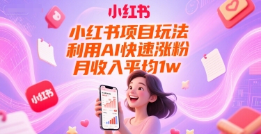小红书项目玩法，利用AI快速涨粉，月收入平均1w+-鑫梵淘