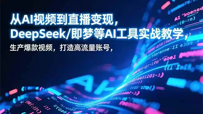 从AI视频到直播变现，DeepSeek/即梦等AI工具实战教学，生产爆款视频，打造高流量账号-鑫梵淘