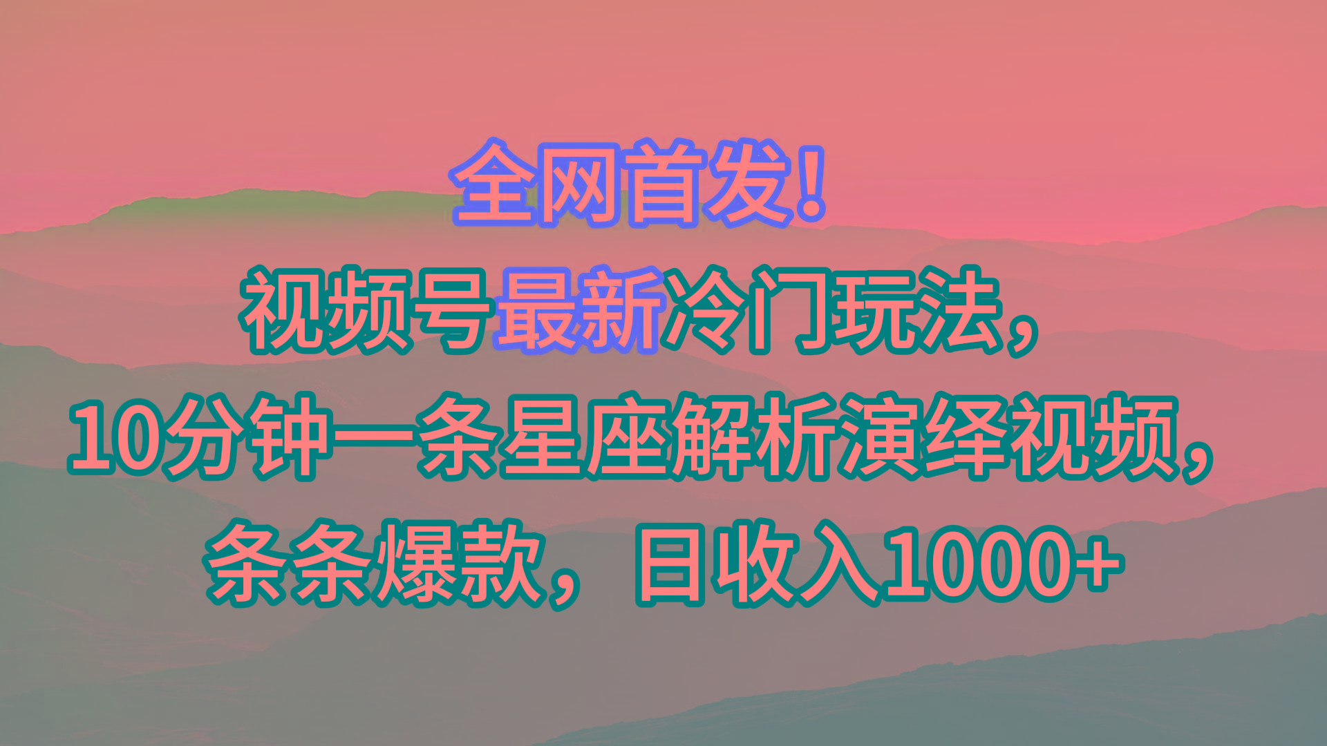 视频号最新冷门玩法，10分钟一条星座解析演绎视频，条条爆款，日收入1000+-鑫梵淘