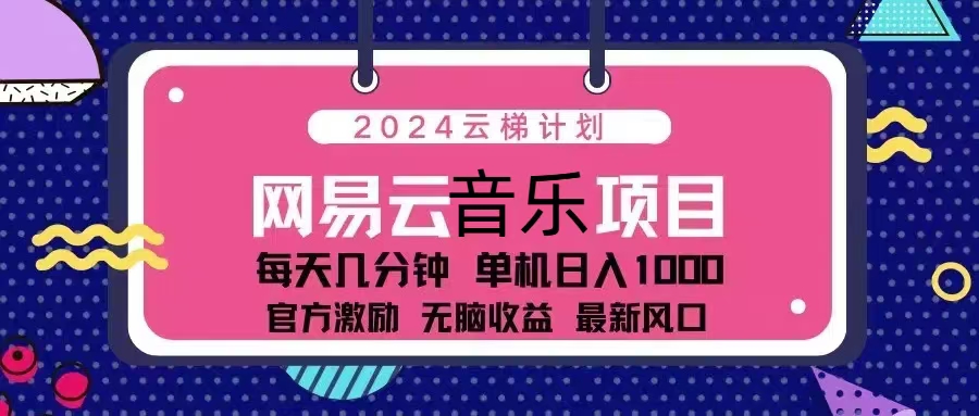 2024云梯计划 网易云音乐项目：每天几分钟 单机日入1000 官方激励 无脑...-鑫梵淘