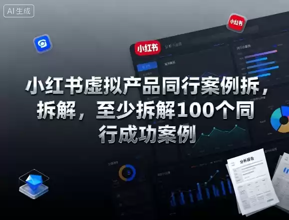 小红书虚拟产品同行案例拆解,至少拆解100个同行成功案例(更新)