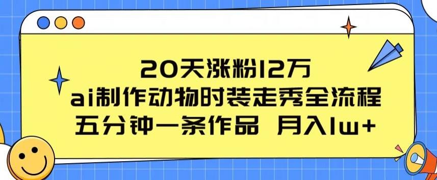 20天涨粉12万，ai制作动物时装走秀全流程，五分钟一条作品，流量大【揭秘】-鑫梵淘