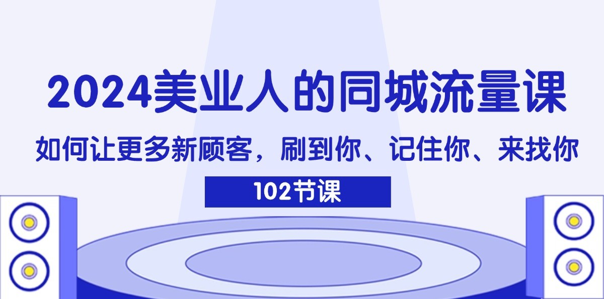 2024美业人的同城流量课：如何让更多新顾客，刷到你、记住你、来找你-鑫梵淘