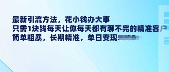 最新引流方法，花小钱办大事，只需1块钱每天让你每天都有聊不完的精准客户 简单粗暴，长期精准-鑫梵淘