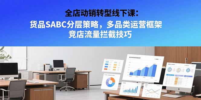 全店动销转型线下课：货品SABC分层策略，多品类运营框架 竞店流量拦截技巧-鑫梵淘
