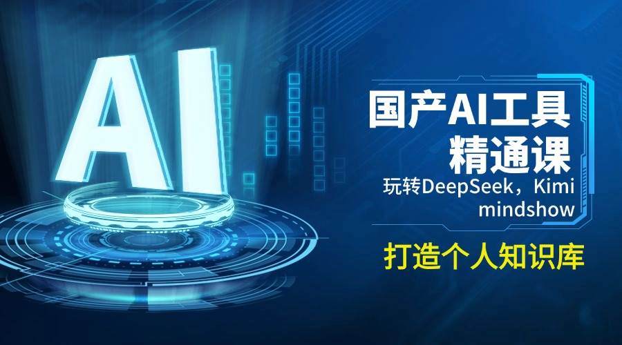 （14252期）国产AI工具精通课，玩转DeepSeek，Kimi，mindshow，打造个人知识库-鑫梵淘