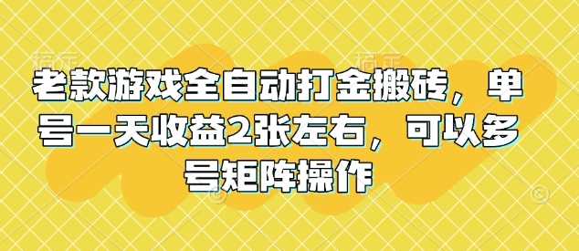 老款游戏全自动打金搬砖，单号一天收益2张左右，可以多号矩阵操作【揭秘】-鑫梵淘