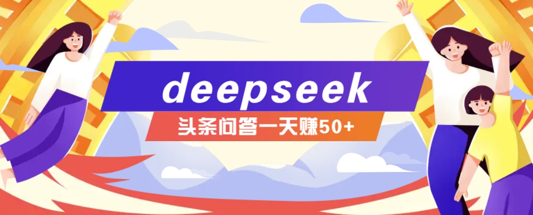 利用deepseek操作今日头条问答图文玩法，新手也能轻松上手，日收益50+-鑫趣淘