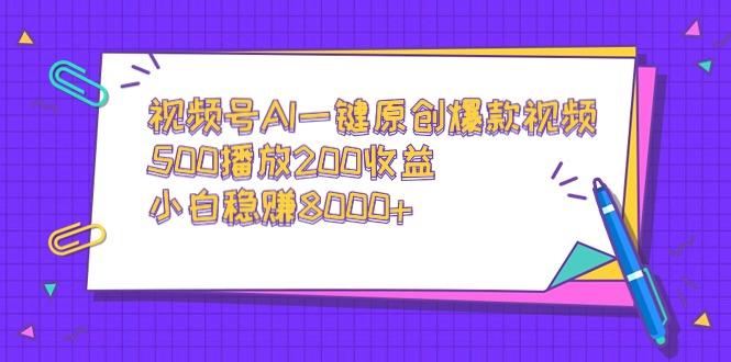 视频号AI一键原创爆款视频，500播放200收益，小白稳赚8000+-鑫梵淘