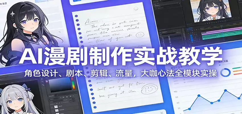 AI 漫剧制作实战教学：角色设计、剧本、剪辑、流量，大咖心法全模块实操-鑫梵淘