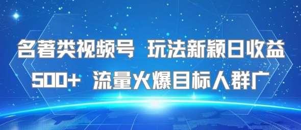 名著类视频号 玩法新颖日收益500+ 流量火爆目标人群广-鑫梵淘
