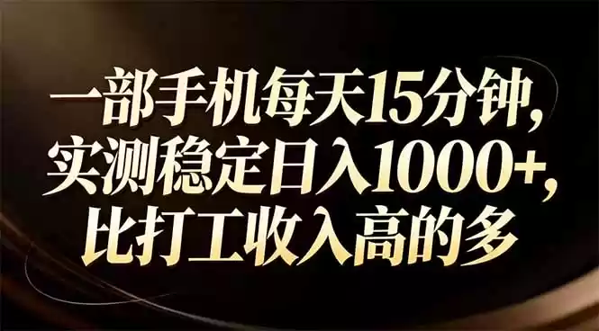 一部手机每天15分钟，实测稳定日入1000+，比打工收入还高-鑫梵淘