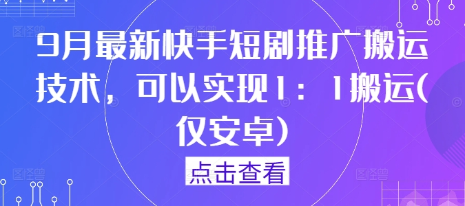 9月最新快手短剧推广搬运技术，可以实现1：1搬运(仅安卓)-鑫梵淘