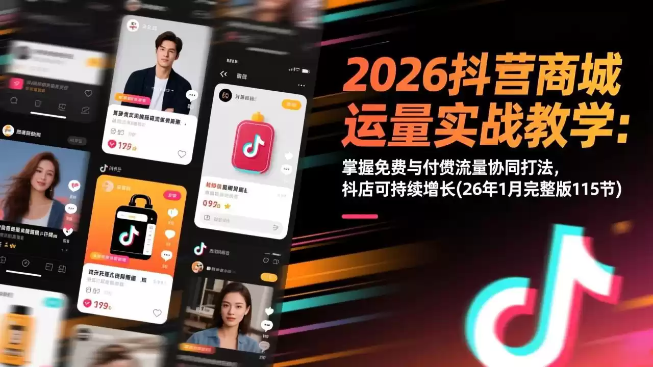 2026抖音商城运营实战教学：掌握免费与付费流量协同打法，抖店可持续增长(26年1月完整版115节-鑫梵淘