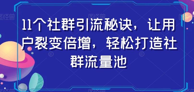 11个社群引流秘诀，让用户裂变倍增，轻松打造社群流量池-鑫梵淘