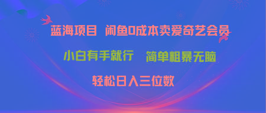 最新蓝海项目咸鱼零成本卖爱奇艺会员小白有手就行 无脑操作轻松日入三位数-鑫梵淘