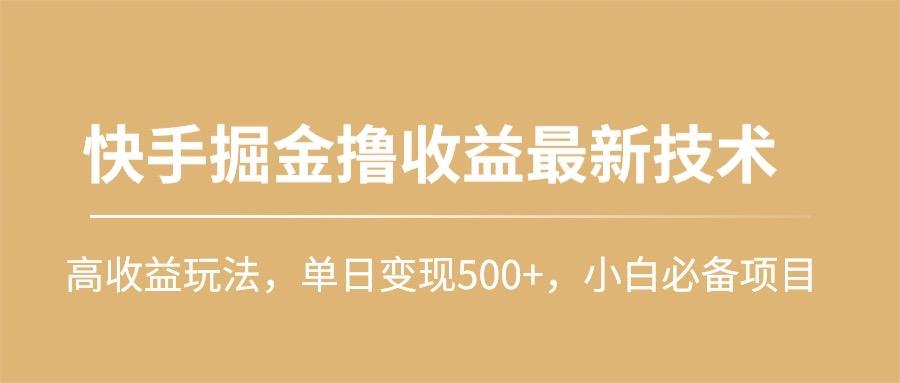 (10163期)快手掘金撸收益最新技术，高收益玩法，单日变现500+，小白必备项目-鑫梵淘