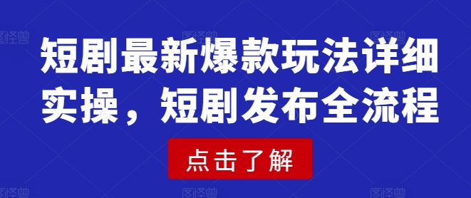 短剧最新爆款玩法详细实操，短剧发布全流程-鑫梵淘
