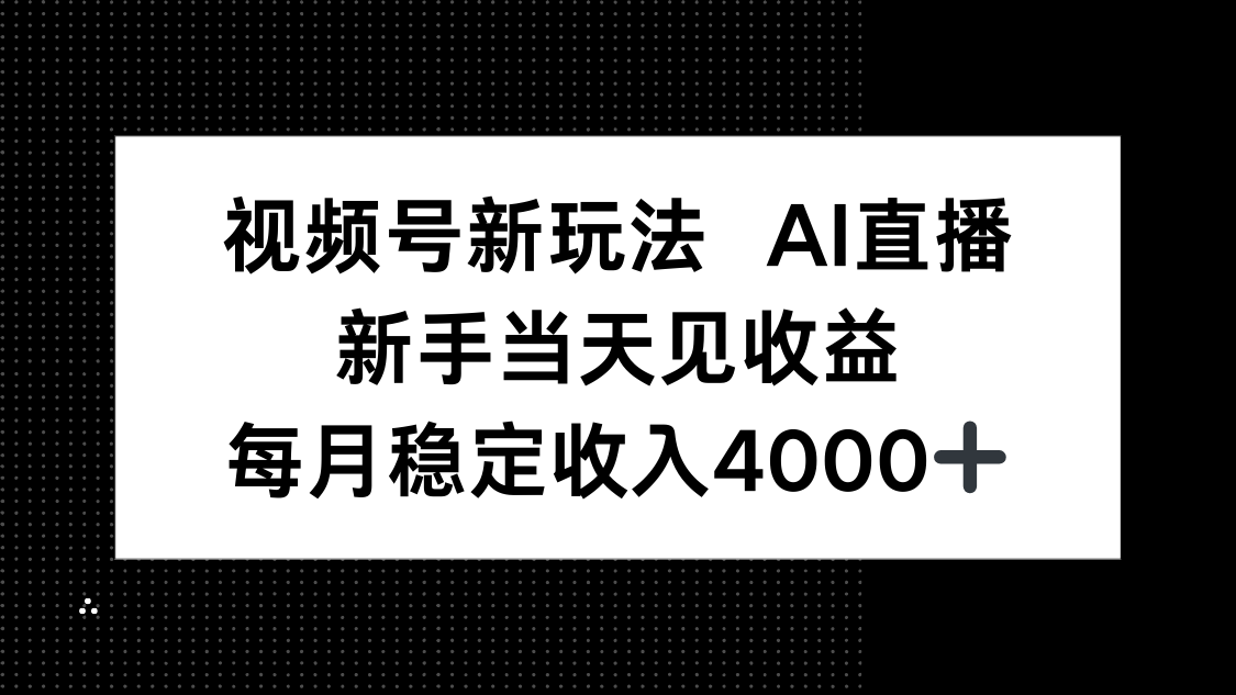 视频号新玩法AI直播，新手小白当天见收益，月入4000+-鑫梵淘