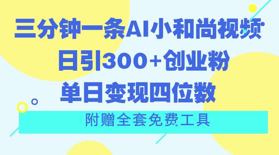 三分钟一条AI小和尚视频 ，日引300+创业粉。单日变现四位数 ，附赠全套免费工具-鑫梵淘