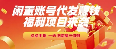 福利项目来袭，闲置账号代发挣钱，动动手指，一天也能搞三位数【揭秘】-鑫梵淘