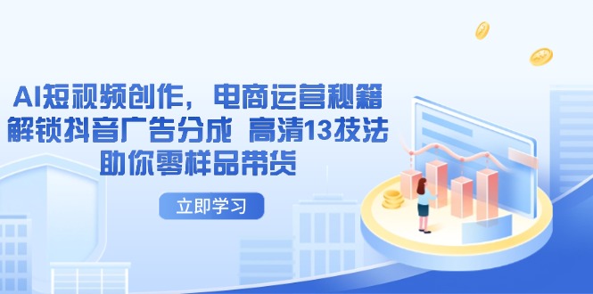 （14418期）AI短视频创作，电商运营秘籍，解锁抖音广告分成 高清13技法助你零样品带货-鑫梵淘